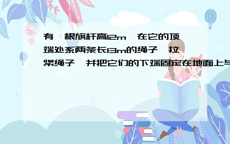 有一根旗杆高12m,在它的顶端处系两条长13m的绳子,拉紧绳子,并把它们的下端固定在地面上与旗杆底端不共线的两点处,测得这两点和旗杆底端相距5m,问能否由此断定旗杆与地面垂直,为什么