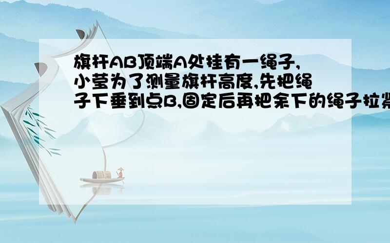 旗杆AB顶端A处挂有一绳子,小莹为了测量旗杆高度,先把绳子下垂到点B,固定后再把余下的绳子拉紧至C处然后又重新将绳子拉紧至D处,量的BC=2,CD=4.求旗杆的高度