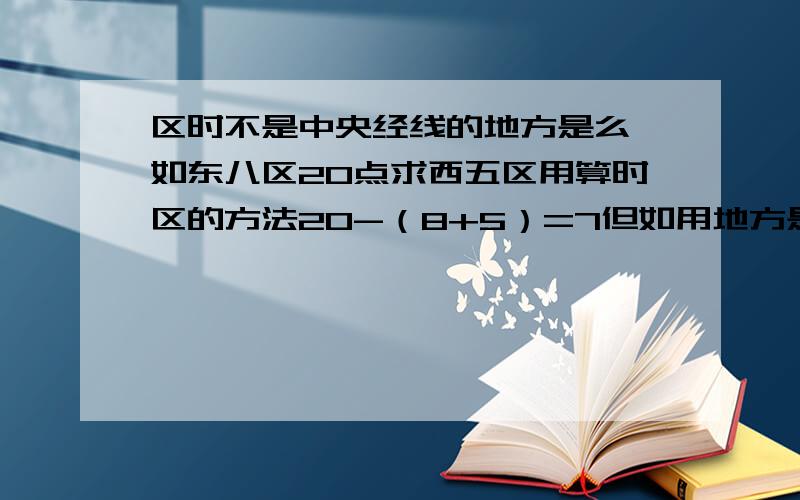 区时不是中央经线的地方是么,如东八区20点求西五区用算时区的方法20-（8+5）=7但如用地方是算东经120+西经75=195 然后195除以15=13 .20+13=33 33-24=9为什么不一样