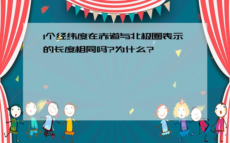 1个经纬度在赤道与北极圈表示的长度相同吗?为什么?