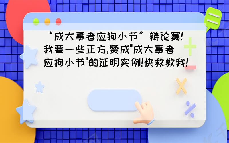 “成大事者应拘小节”辩论赛!我要一些正方,赞成