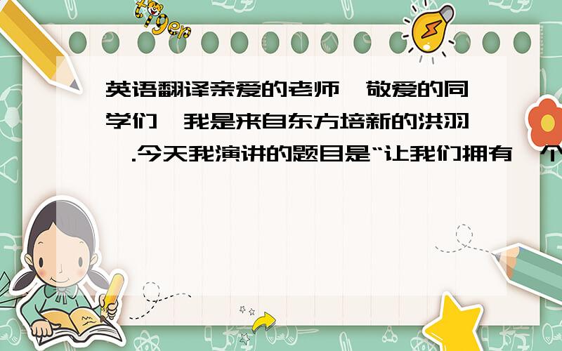 英语翻译亲爱的老师,敬爱的同学们,我是来自东方培新的洪羽烨.今天我演讲的题目是“让我们拥有一个蓝色的天空”据我们所知,地球是我们赖以生存的家园,而我们只有一个地球.而如今,我们