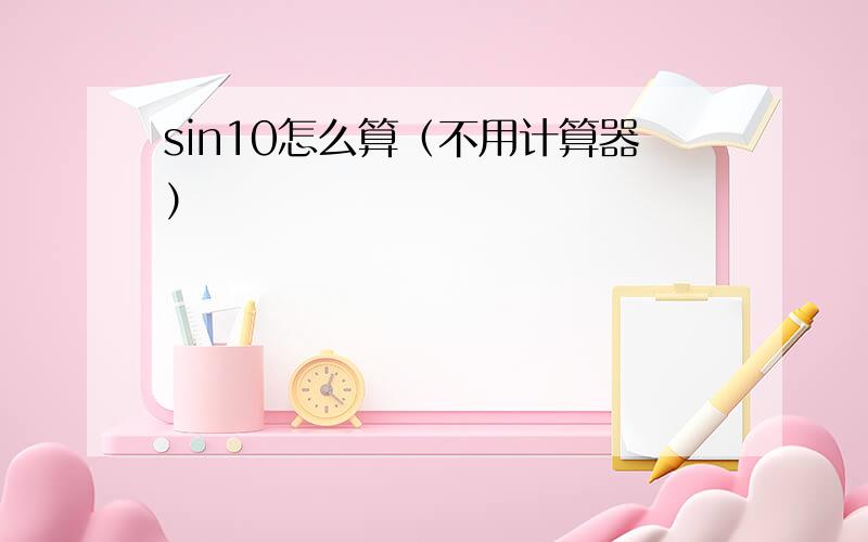 sin10怎么算（不用计算器）