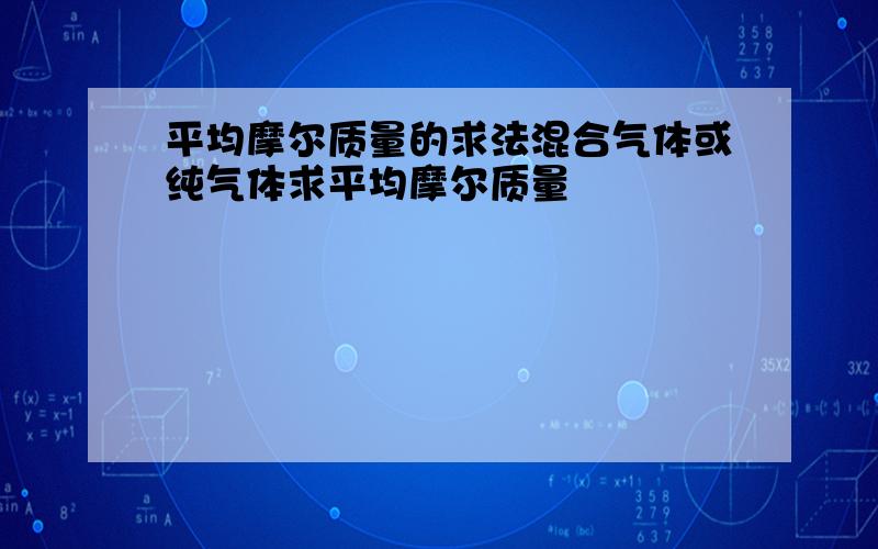 平均摩尔质量的求法混合气体或纯气体求平均摩尔质量