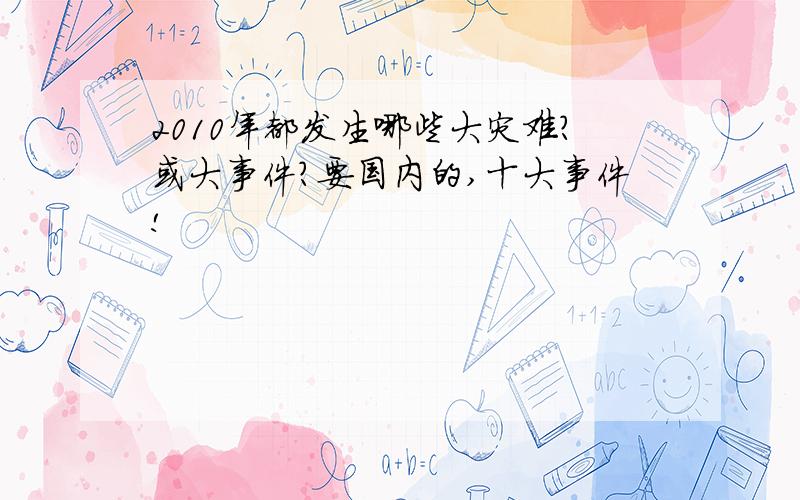 2010年都发生哪些大灾难?或大事件?要国内的,十大事件!