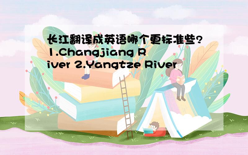 长江翻译成英语哪个更标准些?1.Changjiang River 2.Yangtze River