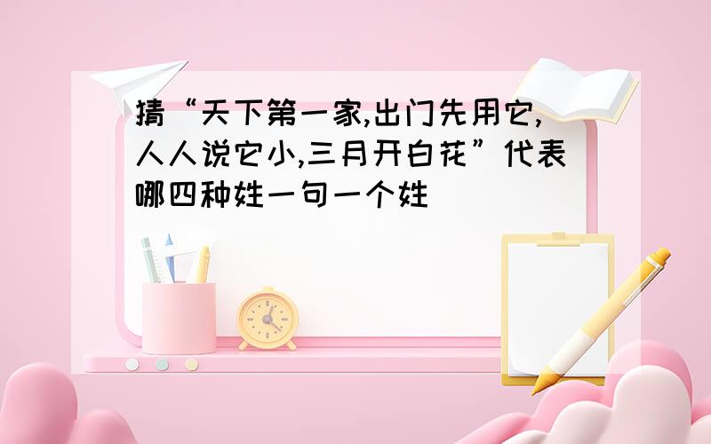 猜“天下第一家,出门先用它,人人说它小,三月开白花”代表哪四种姓一句一个姓