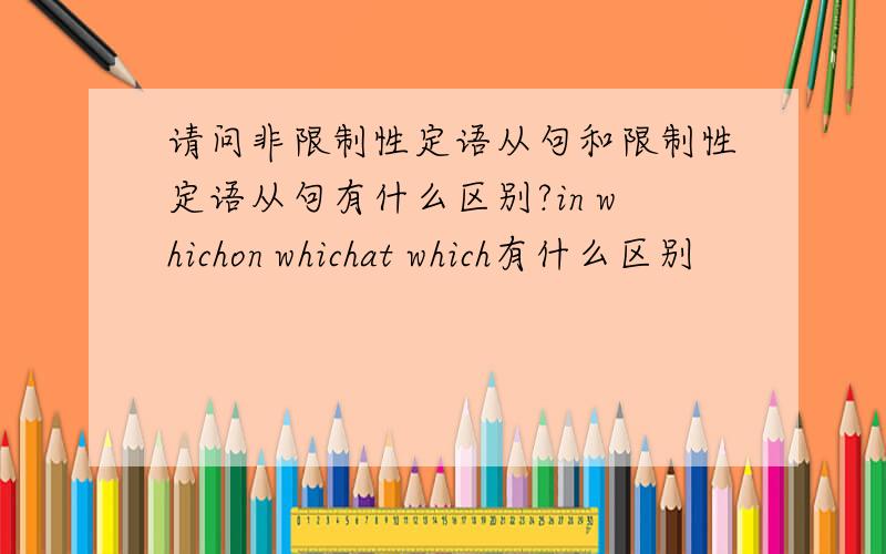 请问非限制性定语从句和限制性定语从句有什么区别?in whichon whichat which有什么区别