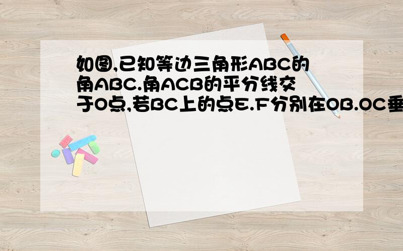 如图,已知等边三角形ABC的角ABC.角ACB的平分线交于O点,若BC上的点E.F分别在OB.OC垂直平分线上试说明,EF与AB的关系,并加以说明.