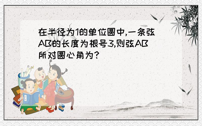 在半径为1的单位圆中,一条弦AB的长度为根号3,则弦AB所对圆心角为?