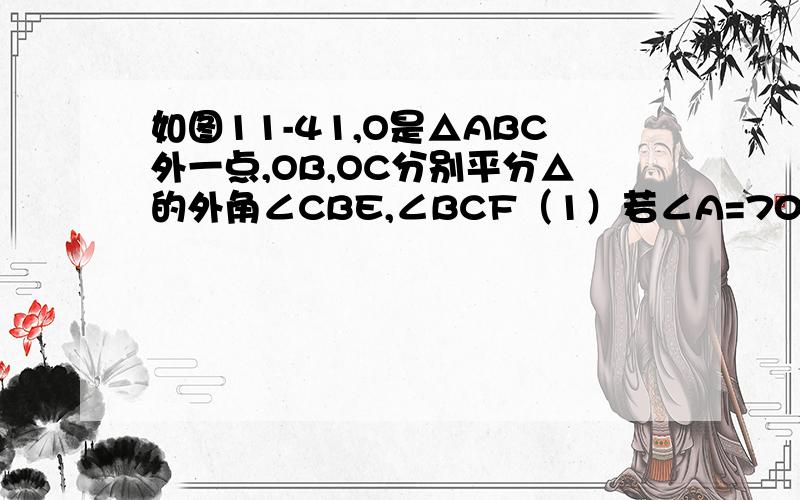 如图11-41,O是△ABC外一点,OB,OC分别平分△的外角∠CBE,∠BCF（1）若∠A=70°,求∠BOC的度数.（2）若∠A=n°,适用含n的代数式表示∠BOC.