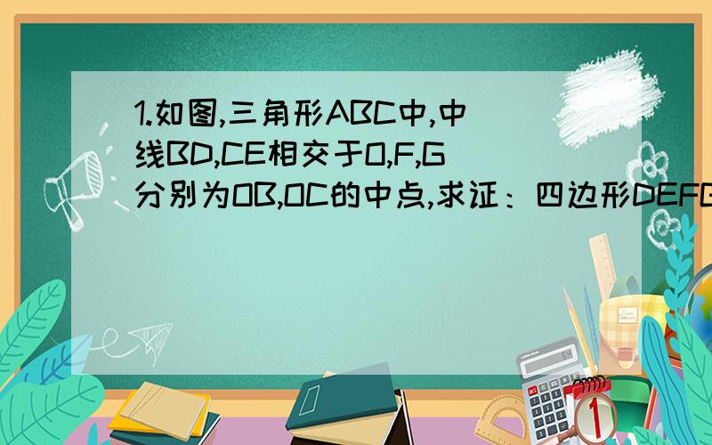 1.如图,三角形ABC中,中线BD,CE相交于O,F,G分别为OB,OC的中点,求证：四边形DEFG为平行四边形