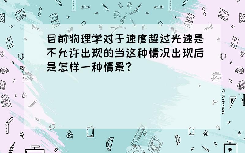 目前物理学对于速度超过光速是不允许出现的当这种情况出现后是怎样一种情景?