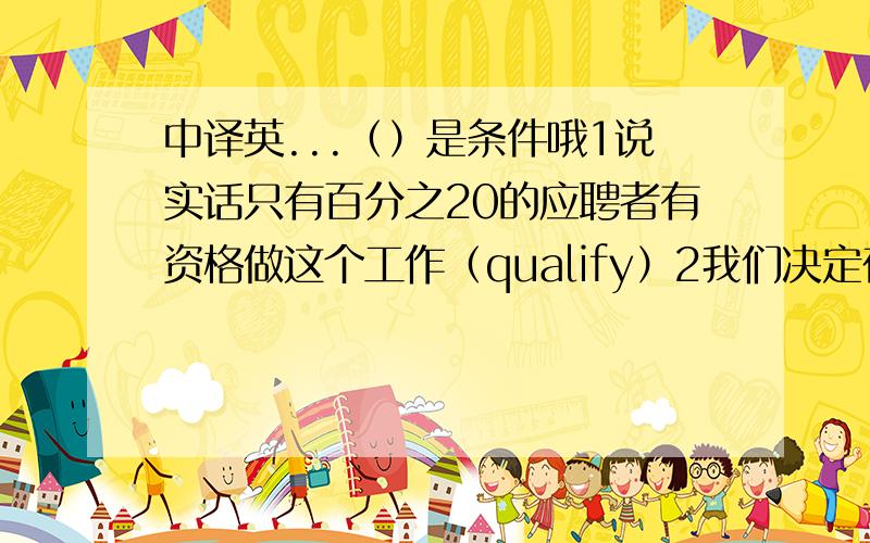 中译英...（）是条件哦1说实话只有百分之20的应聘者有资格做这个工作（qualify）2我们决定在一个我们大家都方便的时间讨论这个问题(convenient)3如今家长都愿意付出昂贵的学费让他们的孩子