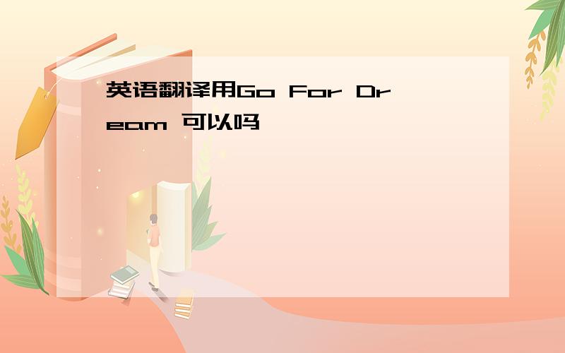 英语翻译用Go For Dream 可以吗