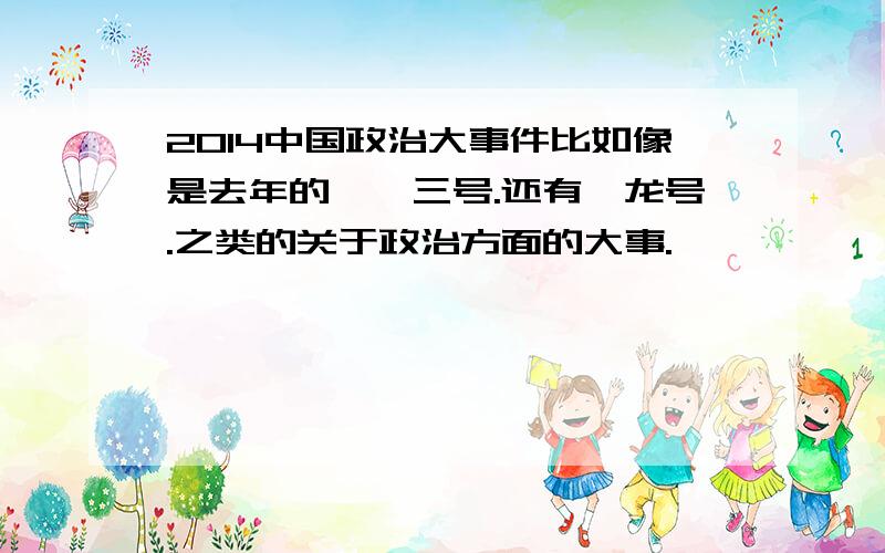 2014中国政治大事件比如像是去年的嫦娥三号.还有蛟龙号.之类的关于政治方面的大事.