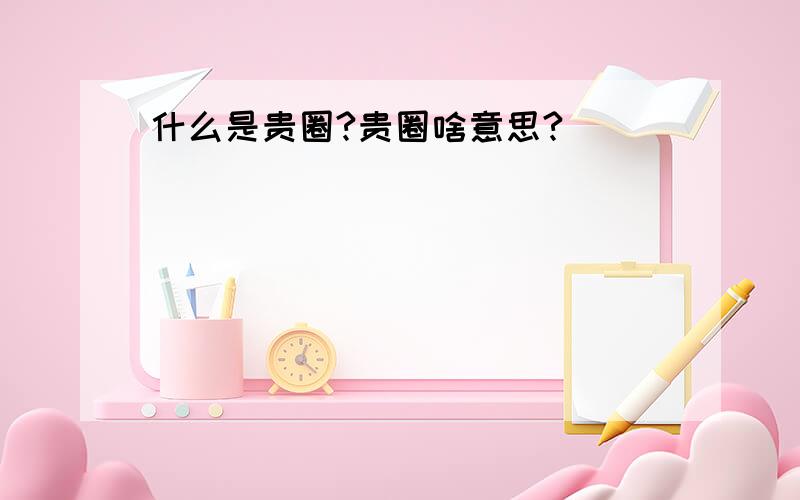 什么是贵圈?贵圈啥意思?