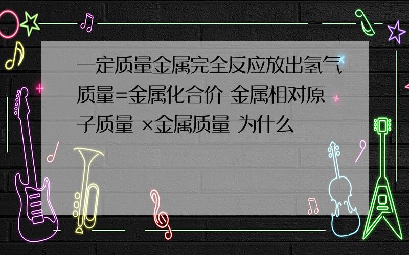 一定质量金属完全反应放出氢气质量=金属化合价 金属相对原子质量 ×金属质量 为什么