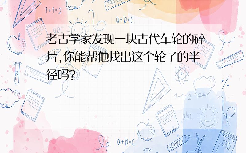 考古学家发现一块古代车轮的碎片,你能帮他找出这个轮子的半径吗?