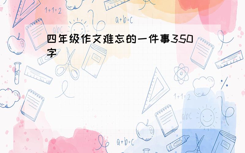 四年级作文难忘的一件事350字