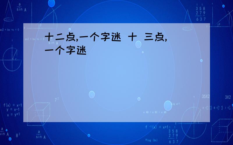 十二点,一个字迷 十 三点,一个字迷