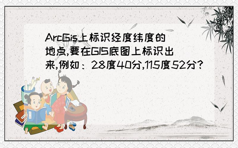 ArcGis上标识经度纬度的地点,要在GIS底图上标识出来,例如：28度40分,115度52分?