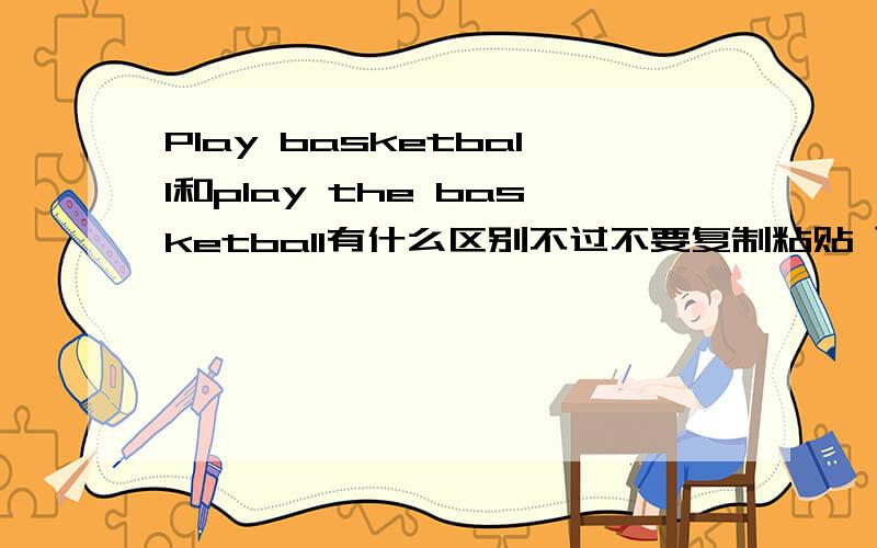 Play basketball和play the basketball有什么区别不过不要复制粘贴 可能看不懂诶 谢过「」