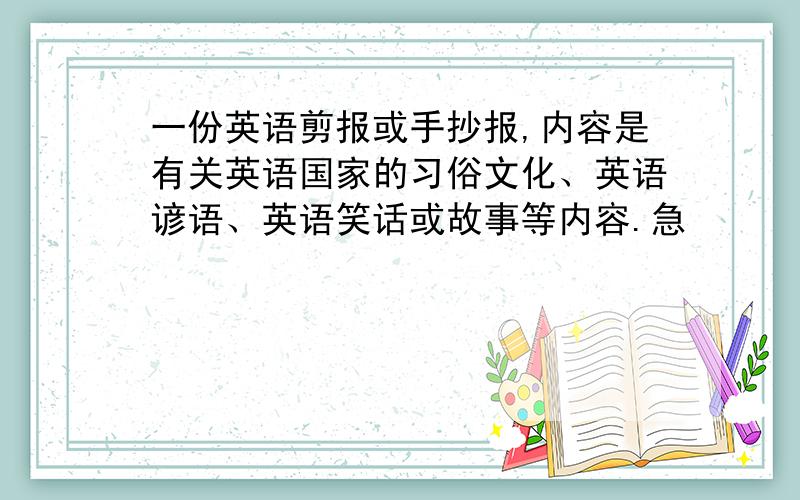 一份英语剪报或手抄报,内容是有关英语国家的习俗文化、英语谚语、英语笑话或故事等内容.急