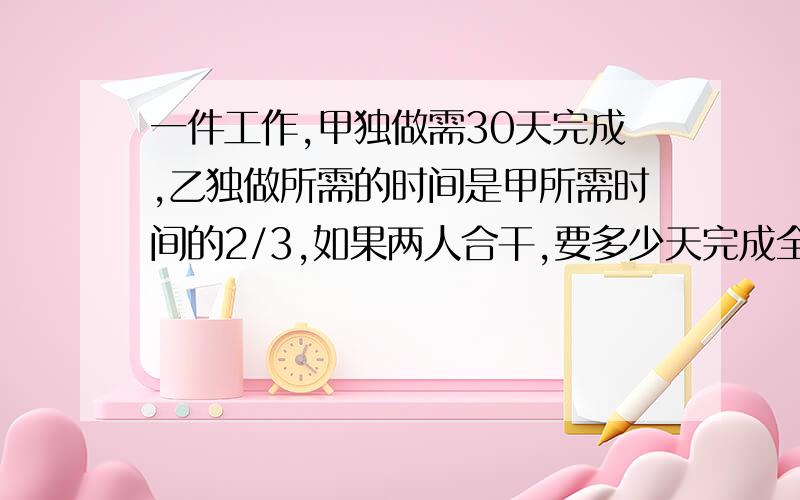 一件工作,甲独做需30天完成,乙独做所需的时间是甲所需时间的2/3,如果两人合干,要多少天完成全工程的3/4?