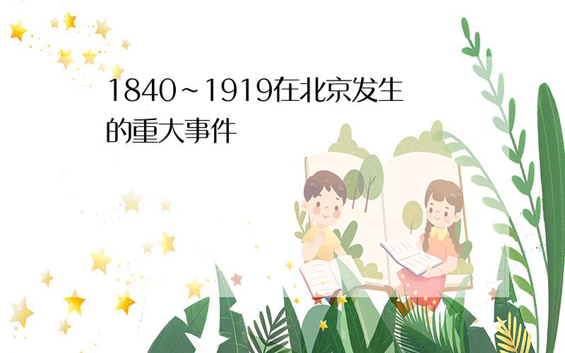 1840~1919在北京发生的重大事件