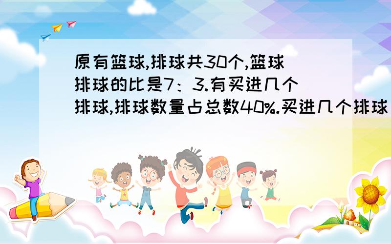 原有篮球,排球共30个,篮球排球的比是7：3.有买进几个排球,排球数量占总数40%.买进几个排球