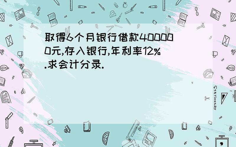 取得6个月银行借款400000元,存入银行,年利率12%.求会计分录.