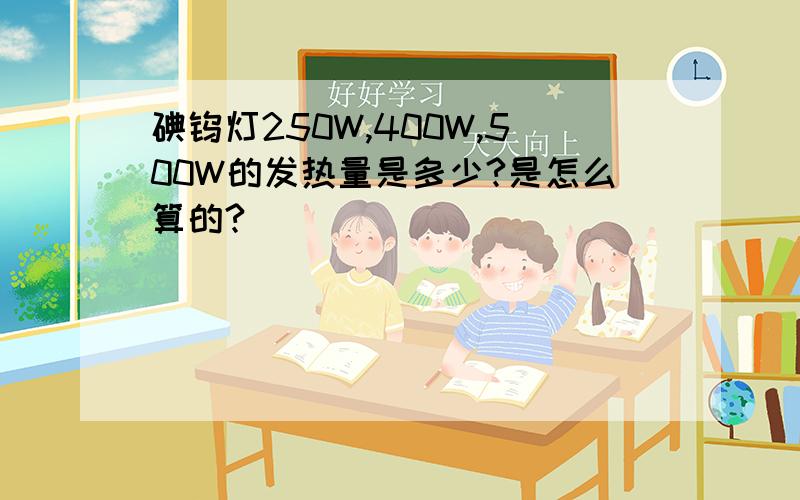 碘钨灯250W,400W,500W的发热量是多少?是怎么算的?