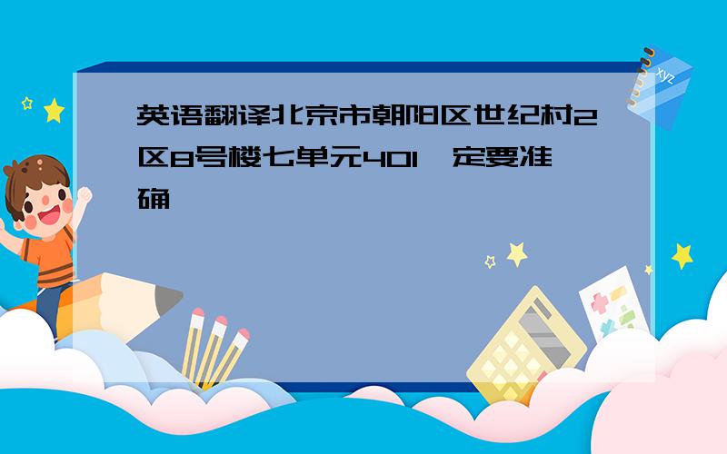 英语翻译北京市朝阳区世纪村2区8号楼七单元401一定要准确,