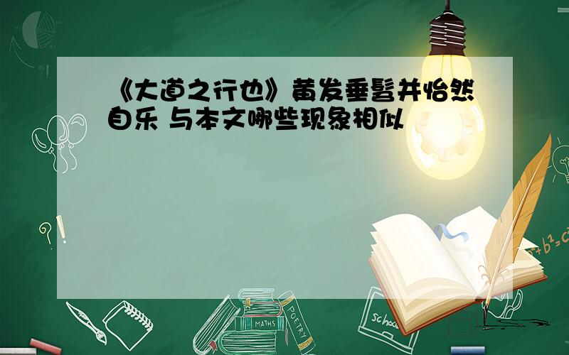 《大道之行也》黄发垂髫并怡然自乐 与本文哪些现象相似