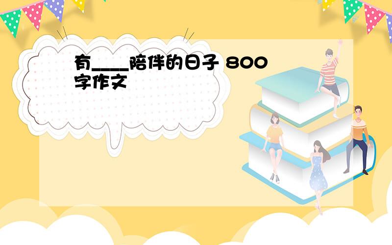 有____陪伴的日子 800字作文