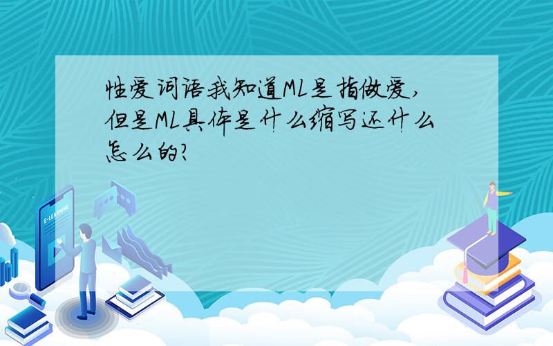 性爱词语我知道ML是指做爱,但是ML具体是什么缩写还什么怎么的?