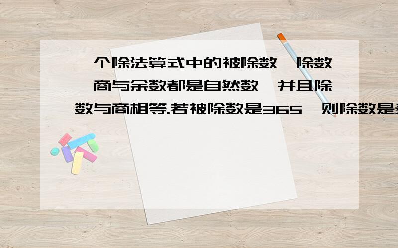 一个除法算式中的被除数,除数,商与余数都是自然数,并且除数与商相等.若被除数是365,则除数是多少,余数是多少?