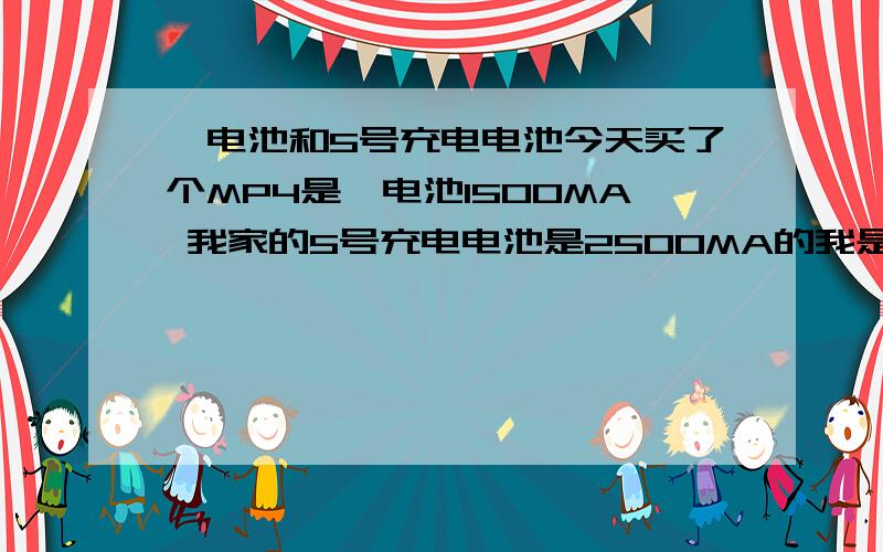 锂电池和5号充电电池今天买了个MP4是锂电池1500MA 我家的5号充电电池是2500MA的我是小白 请问 这个2500MA的5号充电电池 供给锂电池 相当于多少毫安的电量啊?不懂 大概的电量就行.我想知道相