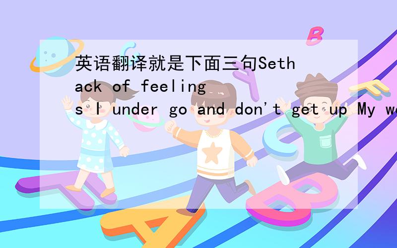 英语翻译就是下面三句Sethack of feelings I under go and don't get up My would is there on your existence againMy it is very hypocritical to laugh求翻译ToT(┬＿┬)