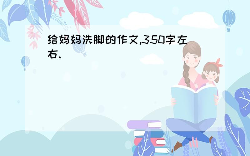 给妈妈洗脚的作文,350字左右.