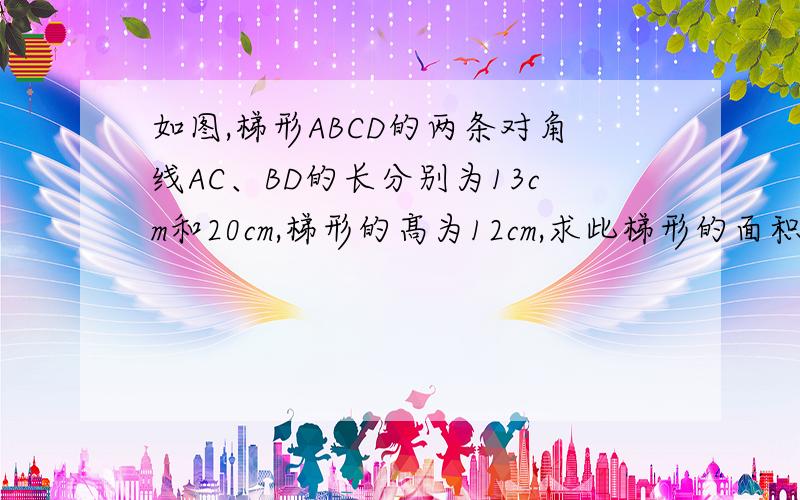 如图,梯形ABCD的两条对角线AC、BD的长分别为13cm和20cm,梯形的髙为12cm,求此梯形的面积