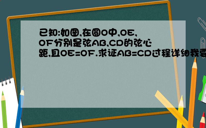 已知:如图,在圆O中,OE,OF分别是弦AB,CD的弦心距,且OE=OF.求证AB=CD过程详细我要看懂的.