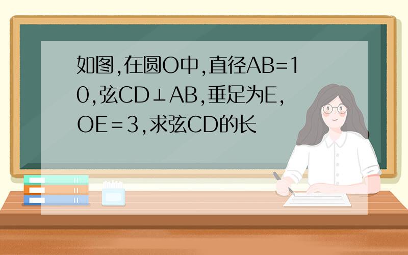 如图,在圆O中,直径AB=10,弦CD⊥AB,垂足为E,OE＝3,求弦CD的长