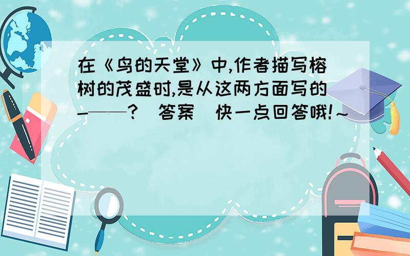 在《鸟的天堂》中,作者描写榕树的茂盛时,是从这两方面写的-——?（答案）快一点回答哦!～