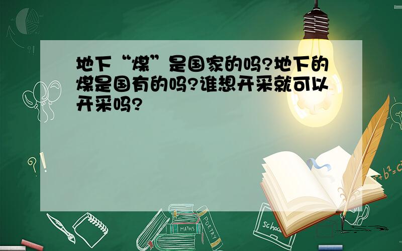 地下“煤”是国家的吗?地下的煤是国有的吗?谁想开采就可以开采吗?