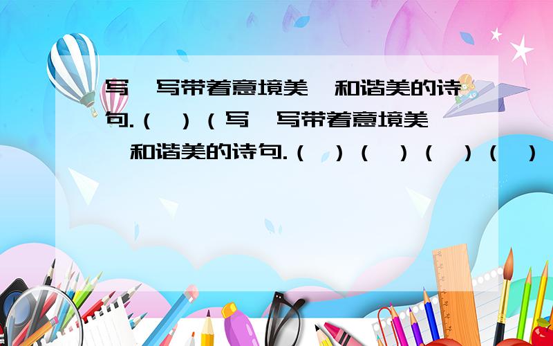 写一写带着意境美、和谐美的诗句.（ ）（写一写带着意境美、和谐美的诗句.（ ）（ ）（ ）（ ）（ ）（ ）