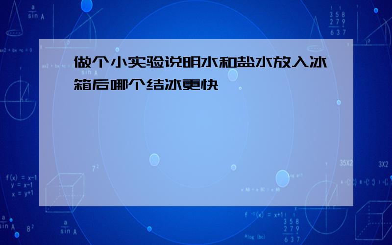 做个小实验说明水和盐水放入冰箱后哪个结冰更快