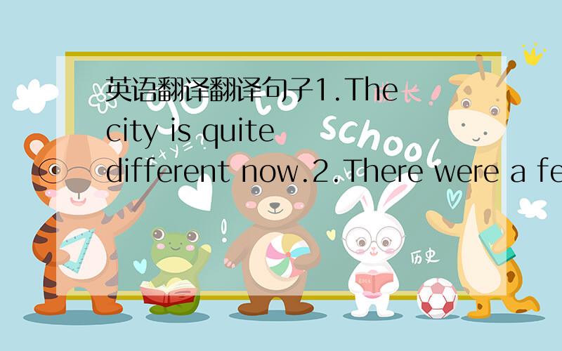 英语翻译翻译句子1.The city is quite different now.2.There were a few bridges 50years ago.3.Molly lost her schoolbag yesterday.