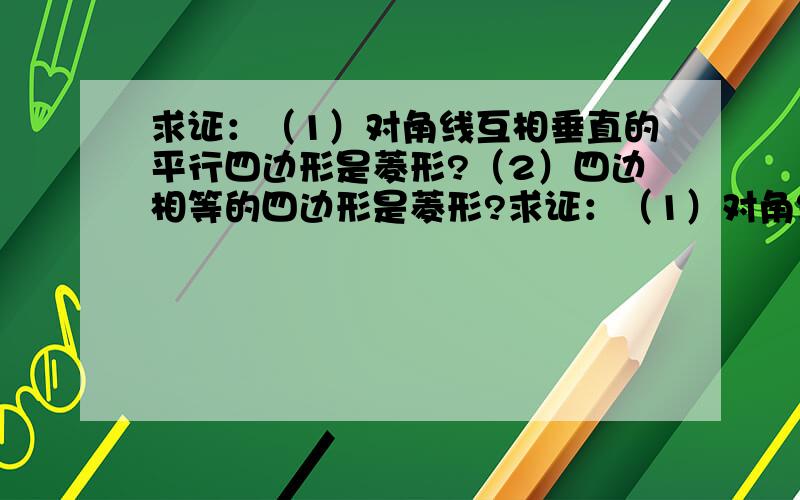 求证：（1）对角线互相垂直的平行四边形是菱形?（2）四边相等的四边形是菱形?求证：（1）对角线互相垂直的平行四边形是菱形？（2）四边相等的四边形是菱形？